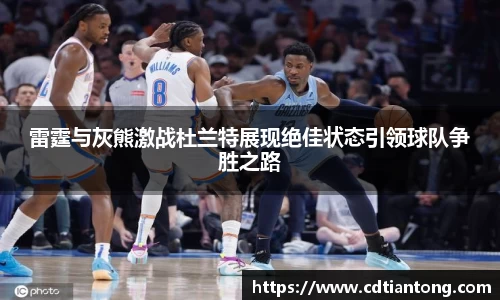 雷霆与灰熊激战杜兰特展现绝佳状态引领球队争胜之路