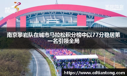 南京攀岩队在城市马拉松积分榜中以77分稳居第一名引领全局
