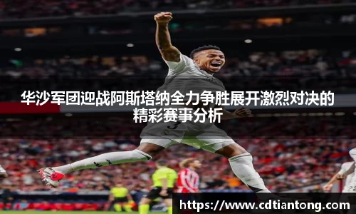 华沙军团迎战阿斯塔纳全力争胜展开激烈对决的精彩赛事分析
